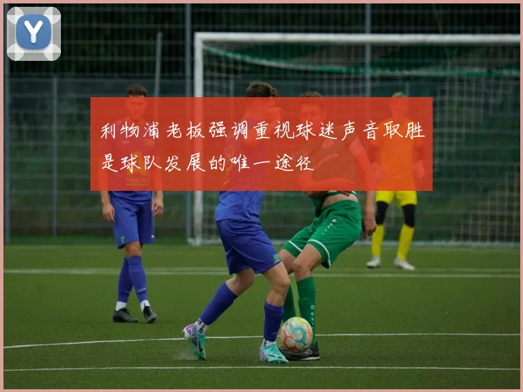 利物浦老板强调重视球迷声音取胜是球队发展的唯一途径