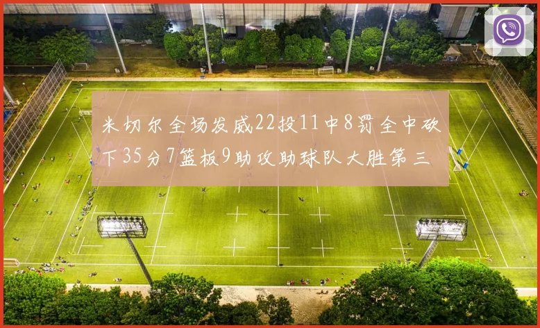 米切尔全场发威22投11中8罚全中砍下35分7篮板9助攻助球队大胜第三节独得20分