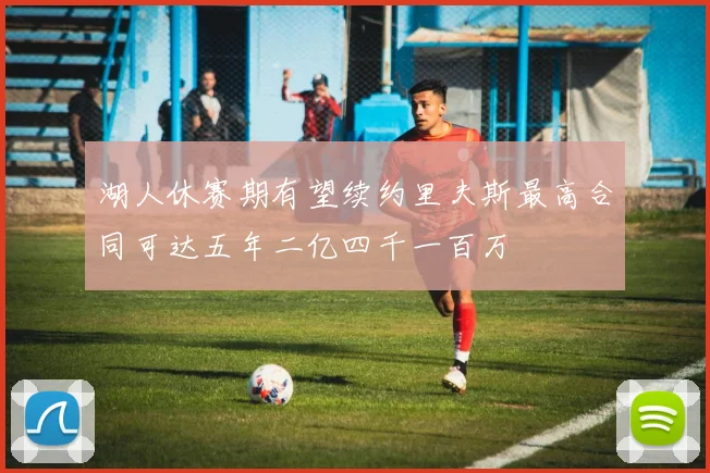 湖人休赛期有望续约里夫斯最高合同可达五年二亿四千一百万