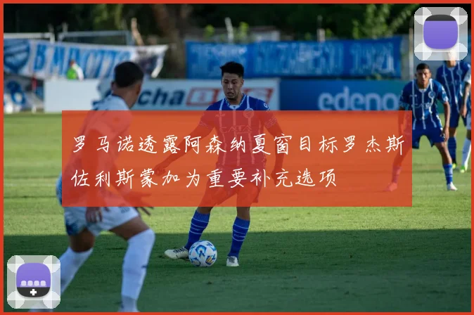 罗马诺透露阿森纳夏窗目标罗杰斯佐利斯蒙加为重要补充选项