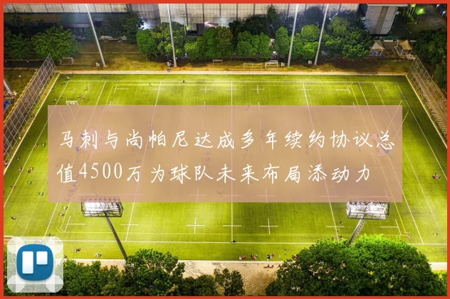 马刺与尚帕尼达成多年续约协议总值4500万为球队未来布局添动力