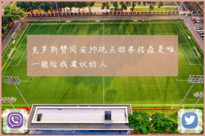 克罗斯赞同安帅观点称弗格森是唯一能给我建议的人