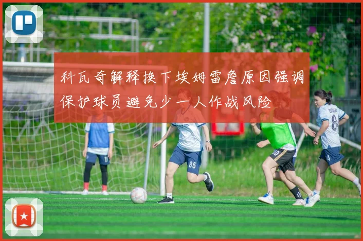 科瓦奇解释换下埃姆雷詹原因强调保护球员避免少一人作战风险