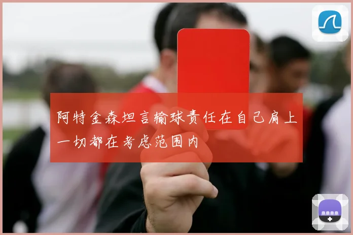 阿特金森坦言输球责任在自己肩上一切都在考虑范围内