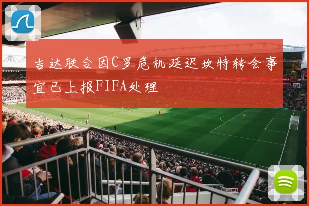 吉达联合因C罗危机延迟坎特转会事宜已上报FIFA处理