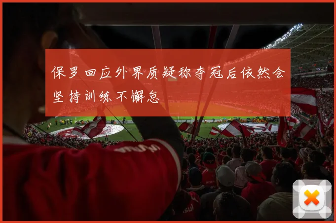 保罗回应外界质疑称夺冠后依然会坚持训练不懈怠