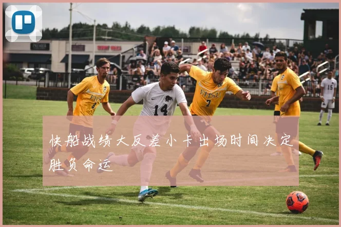 快船战绩大反差小卡出场时间决定胜负命运
